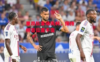 易胜博体育-里昂队客场失利，保持榜首位置不变