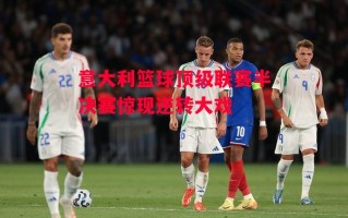 易胜博体育官方网站-意大利篮球顶级联赛半决赛惊现逆转大戏