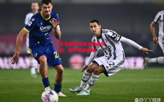 易胜博体育-尤文图斯主场大胜维罗纳：意甲劲旅晋级