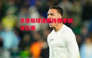 易胜博体育-贝蒂斯球迷期待赛季剩余比赛