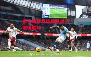 易胜博体育官方网站-唐卡斯特竞技战胜对手取得胜利