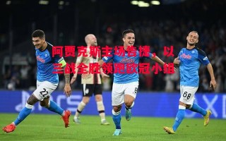 ysbSPORTS-阿贾克斯主场告捷，以三战全胜领跑欧冠小组