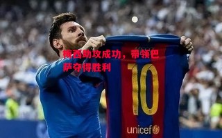 易胜博体育-梅西助攻成功，带领巴萨夺得胜利