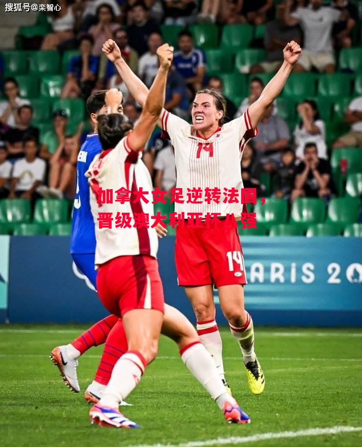 易胜博体育-加拿大女足逆转法国，晋级澳大利亚杯八强-第2张图片-易胜博体育