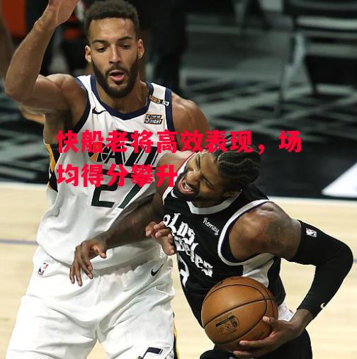 易胜博体育官方网站-快船老将高效表现,场均得分攀升-第1张图片-易胜博体育 易胜博体育官方网站-快船老将高效表现,场均得分攀升-第1张图片-易胜博体育