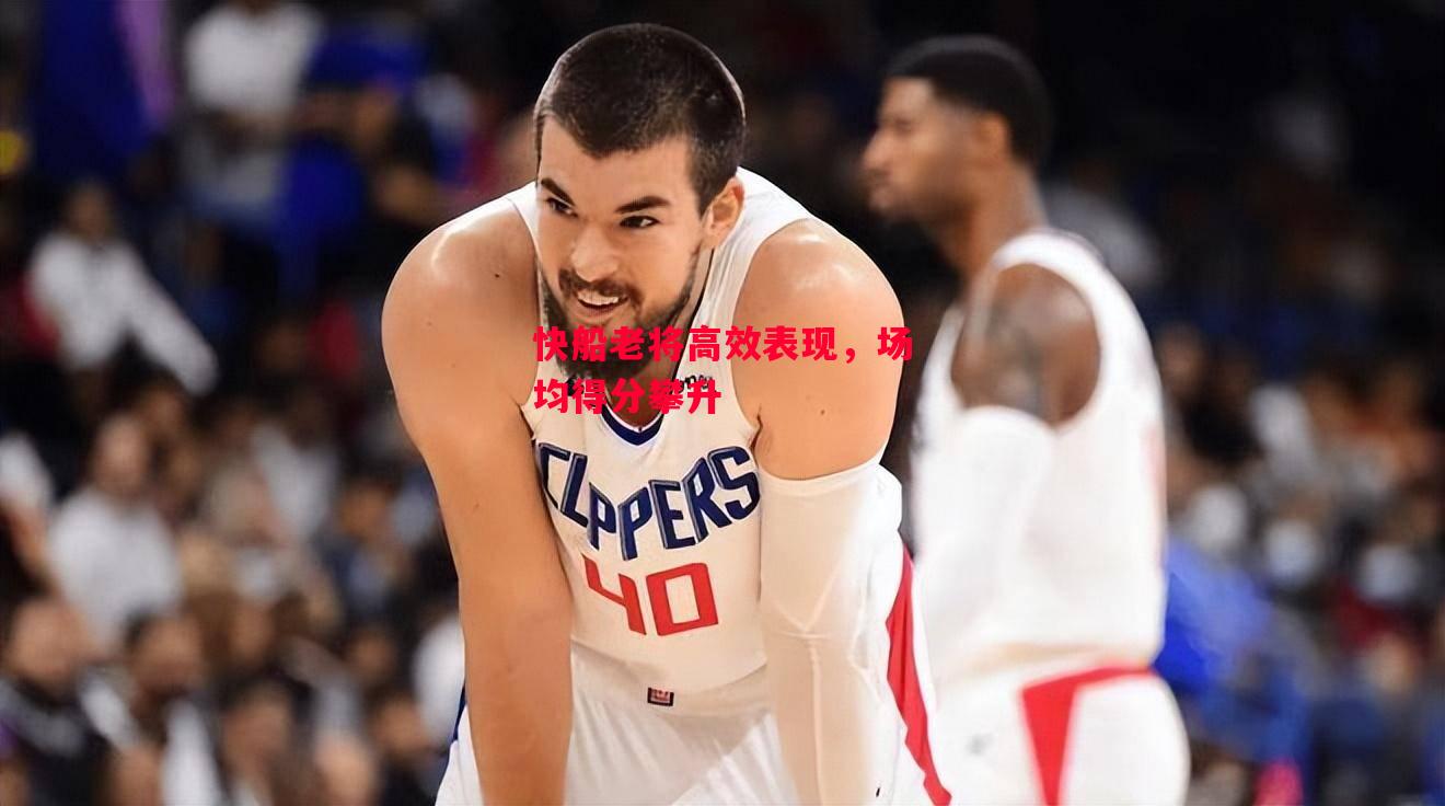 易胜博体育官方网站-快船老将高效表现,场均得分攀升-第2张图片-易胜博体育 易胜博体育官方网站-快船老将高效表现,场均得分攀升-第2张图片-易胜博体育