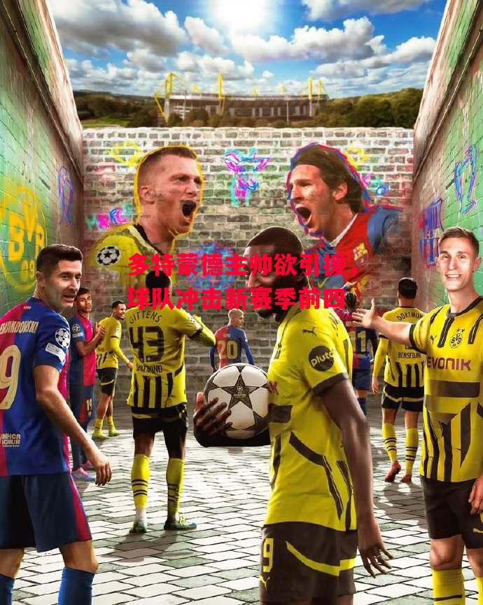 易胜博体育-多特蒙德主帅欲引援,球队冲击新赛季前四-第1张图片-易胜博体育 易胜博体育-多特蒙德主帅欲引援,球队冲击新赛季前四-第1张图片-易胜博体育