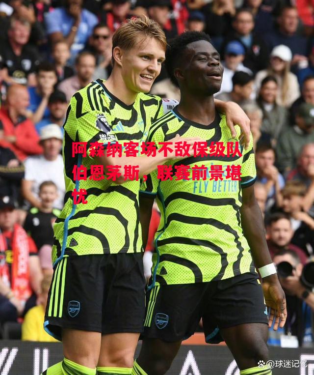 ysbSPORTS-阿森纳客场不敌保级队伯恩茅斯，联赛前景堪忧-第2张图片-易胜博体育