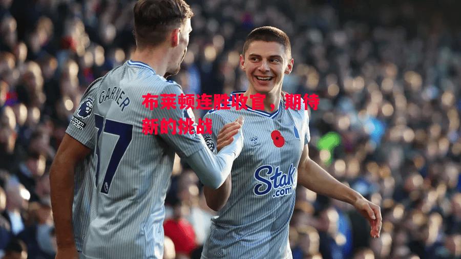 易胜博体育官方网站-布莱顿连胜收官，期待新的挑战-第2张图片-易胜博体育