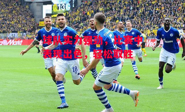 易胜博体育-球队实力强劲，比赛中表现出色，轻松取胜-第2张图片-易胜博体育