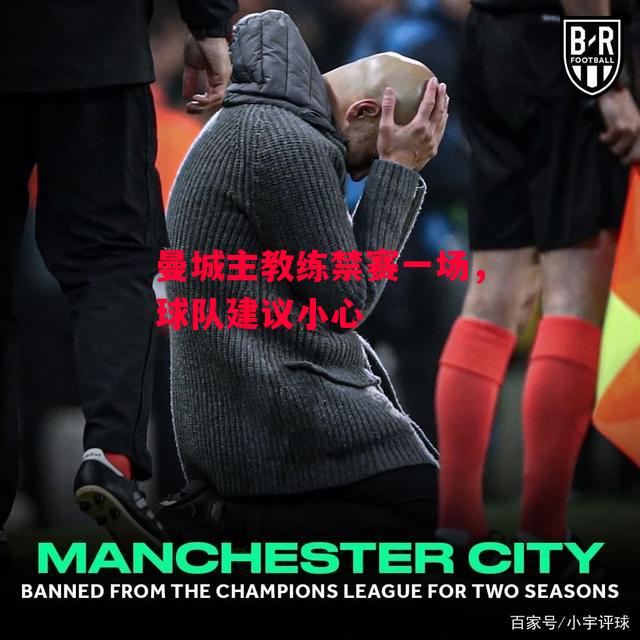 易胜博体育官方网站-曼城主教练禁赛一场，球队建议小心-第2张图片-易胜博体育
