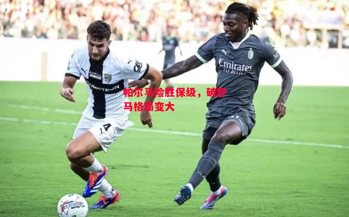 易胜博体育-帕尔马险胜保级，破野马格局变大-第1张图片-易胜博体育