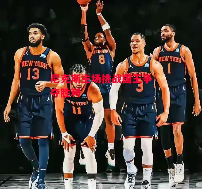 易胜博体育-尼克斯主场挑战国王争夺胜利-第1张图片-易胜博体育