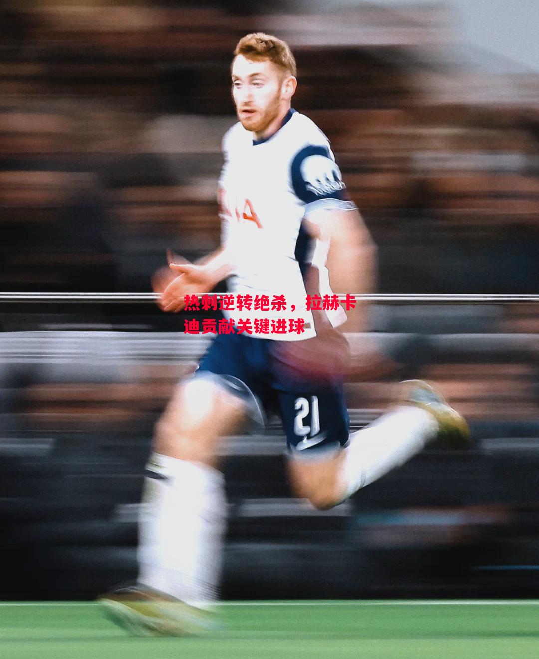 易胜博体育-热刺逆转绝杀，拉赫卡迪贡献关键进球-第1张图片-易胜博体育