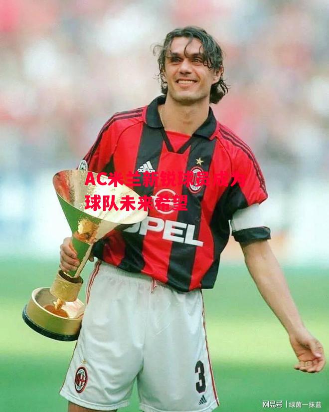 易胜博体育-AC米兰新锐球员成为球队未来希望-第1张图片-易胜博体育