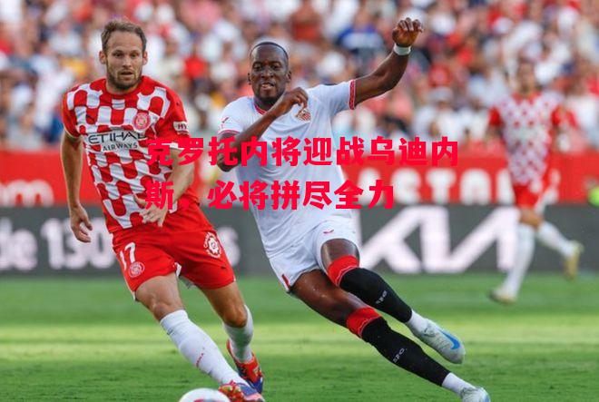 易胜博体育官方网站-克罗托内将迎战乌迪内斯，必将拼尽全力-第1张图片-易胜博体育