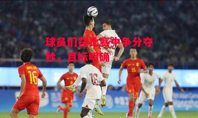 ysbSPORTS-球员们在比赛中争分夺秒，目标明确-第1张图片-易胜博体育