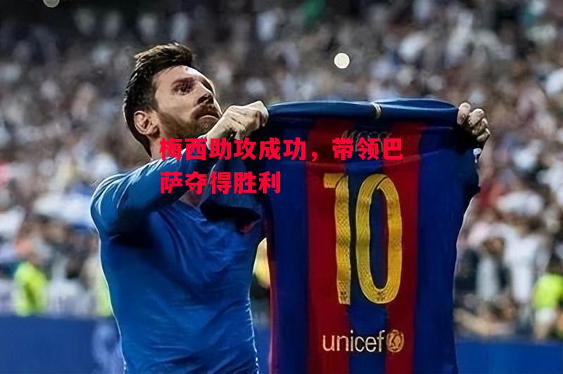 易胜博体育-梅西助攻成功，带领巴萨夺得胜利-第1张图片-易胜博体育
