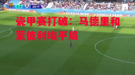 ysbSPORTS-瓷甲赛打破：马德里和蒙彼利埃平局-第1张图片-易胜博体育