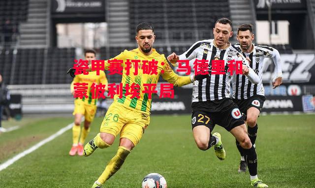 ysbSPORTS-瓷甲赛打破：马德里和蒙彼利埃平局-第2张图片-易胜博体育