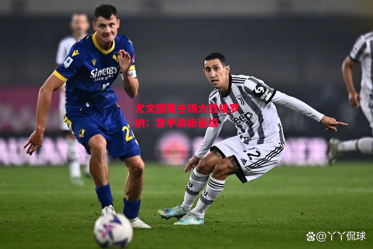 易胜博体育-尤文图斯主场大胜维罗纳：意甲劲旅晋级-第1张图片-易胜博体育