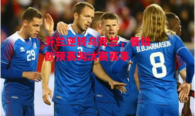 易胜博体育-芬兰逆转乌克兰，晋级欧预赛淘汰赛赛事-第1张图片-易胜博体育