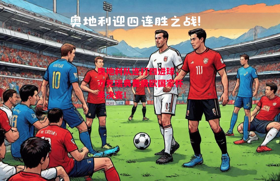 易胜博体育-奥地利队连打四进球,力克瑞典晋级欧国家杯半决赛!-第1张图片-易胜博体育 易胜博体育-奥地利队连打四进球,力克瑞典晋级欧国家杯半决赛!-第1张图片-易胜博体育