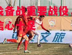 易胜博体育-卢戈备战重要战役，球员信心十足-第1张图片-易胜博体育