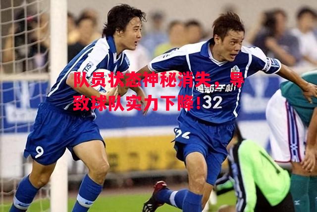 易胜博体育-队员状态神秘消失，导致球队实力下降！-第1张图片-易胜博体育