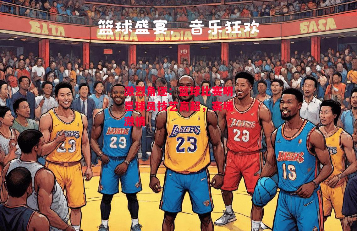 易胜博体育-激烈角逐：篮球比赛明星球员技艺高超，赛场激情-第2张图片-易胜博体育