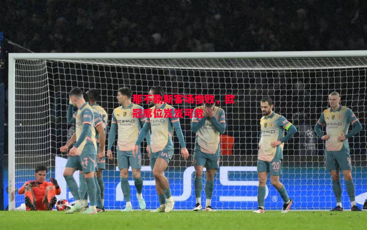 易胜博体育-那不勒斯客场惨败，欧冠席位岌岌可危-第2张图片-易胜博体育