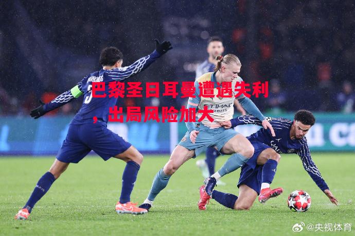 易胜博体育-巴黎圣日耳曼遭遇失利，出局风险加大-第2张图片-易胜博体育
