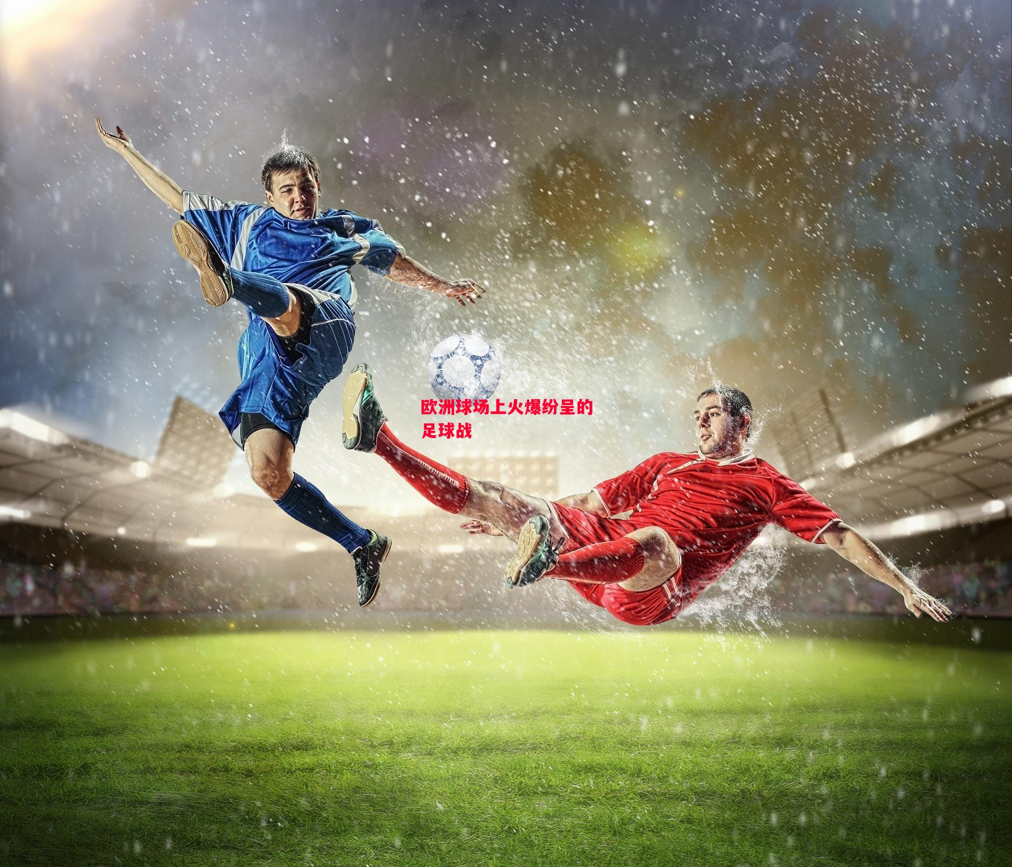 易胜博体育-欧洲球场上火爆纷呈的足球战-第1张图片-易胜博体育