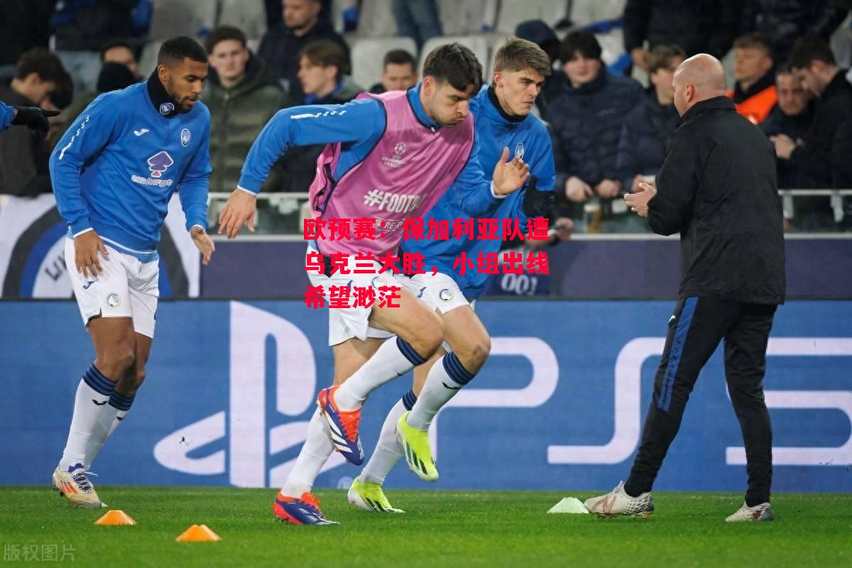 易胜博体育-欧预赛：保加利亚队遭乌克兰大胜，小组出线希望渺茫-第1张图片-易胜博体育