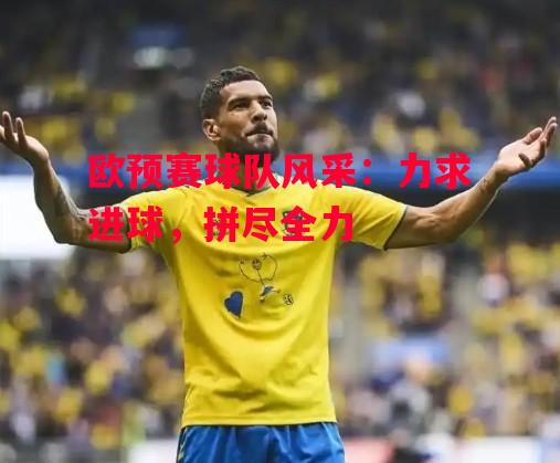 易胜博体育官方网站-欧预赛球队风采：力求进球，拼尽全力-第1张图片-易胜博体育