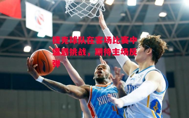 ysbSPORTS-捷克球队在客场比赛中遭遇挑战，期待主场反弹-第2张图片-易胜博体育