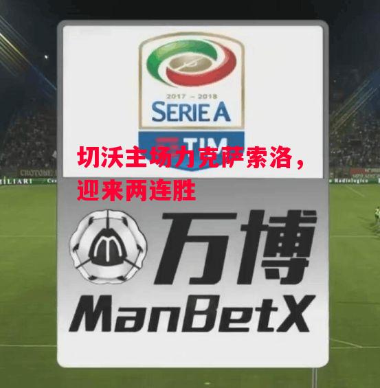 易胜博体育-切沃主场力克萨索洛，迎来两连胜-第2张图片-易胜博体育