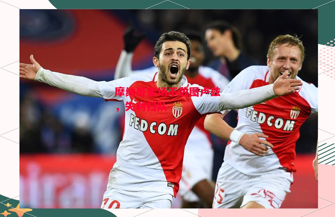 易胜博体育-摩纳哥客场不敌图卢兹，失利归队-第2张图片-易胜博体育