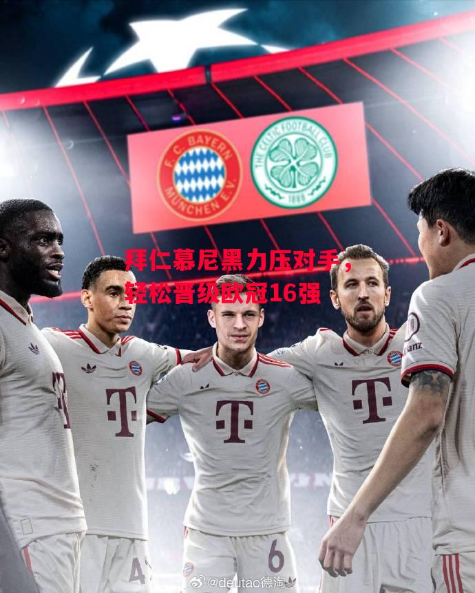 易胜博体育-拜仁慕尼黑力压对手，轻松晋级欧冠16强-第1张图片-易胜博体育