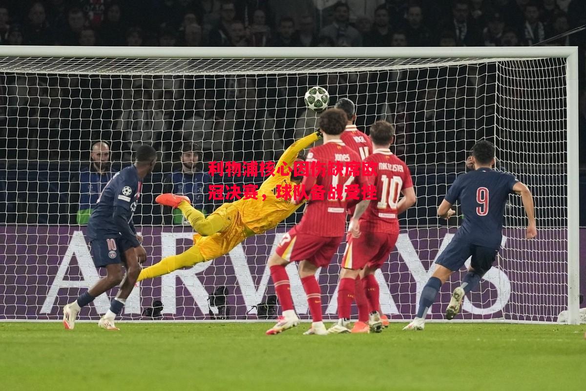 易胜博体育-利物浦核心因伤缺席欧冠决赛，球队备战受挫-第1张图片-易胜博体育