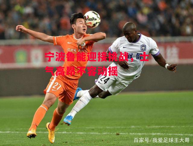 易胜博体育-宁波鲁能迎接挑战,士气高昂不容动摇-第1张图片-易胜博体育 易胜博体育-宁波鲁能迎接挑战,士气高昂不容动摇-第1张图片-易胜博体育